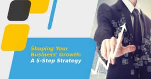 Shaping Your Business' Growth: A 5-Step Strategy